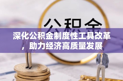 盐亭深化公积金制度性工具改革，助力经济高质量发展