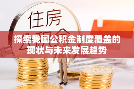 盐亭探索我国公积金制度覆盖的现状与未来发展趋势