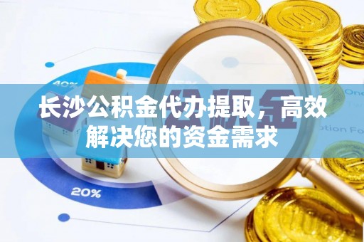台北长沙公积金代办提取，高效解决您的资金需求