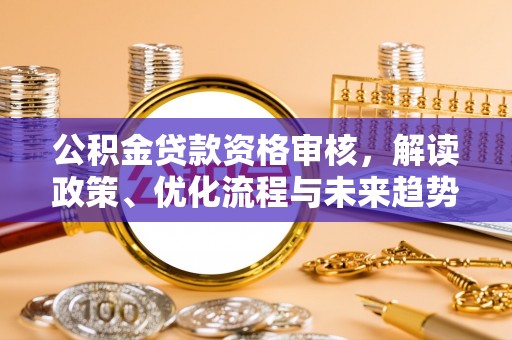 台北公积金贷款资格审核，解读政策、优化流程与未来趋势