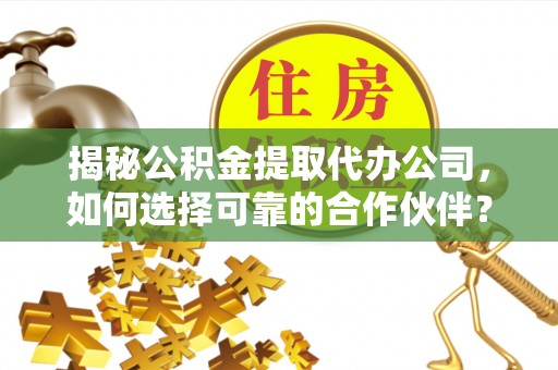 台北揭秘公积金提取代办公司，如何选择可靠的合作伙伴？