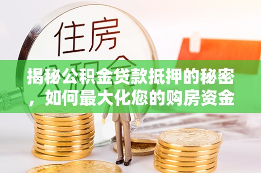 浑南揭秘公积金贷款抵押的秘密，如何最大化您的购房资金
