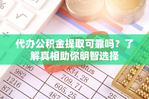 千山代办公积金提取可靠吗？了解真相助你明智选择