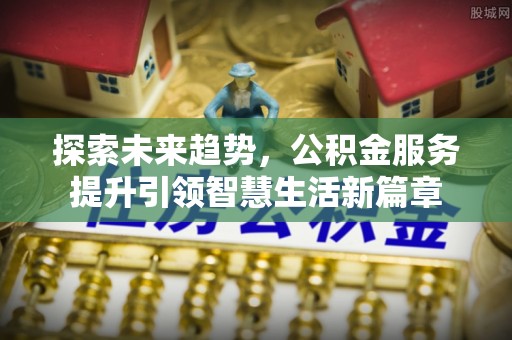 修水探索未来趋势，公积金服务提升引领智慧生活新篇章