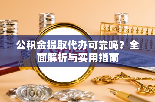 修水公积金提取代办可靠吗？全面解析与实用指南