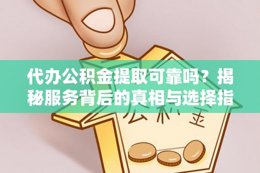 口湖代办公积金提取可靠吗？揭秘服务背后的真相与选择指南