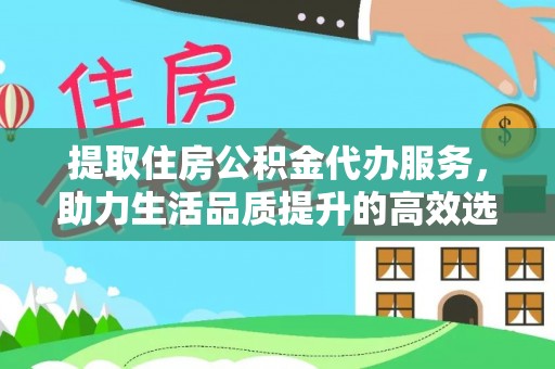 锡林浩特提取住房公积金代办服务，助力生活品质提升的高效选择