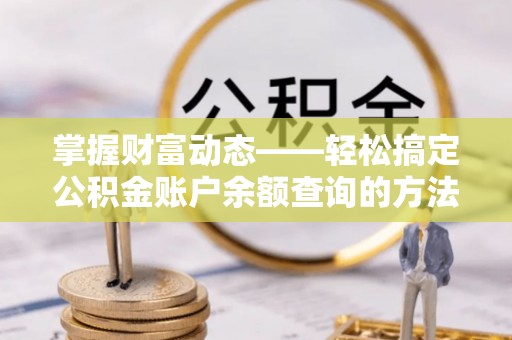 白城掌握财富动态——轻松搞定公积金账户余额查询的方法与技巧