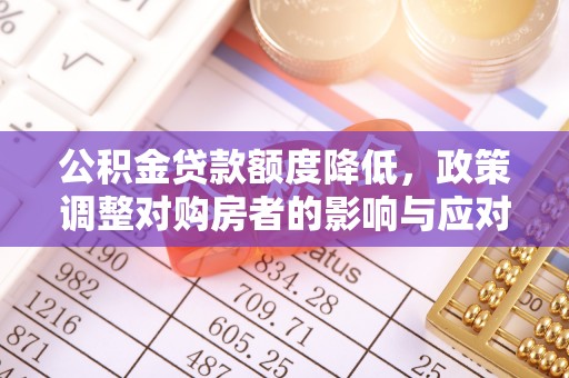 白城公积金贷款额度降低，政策调整对购房者的影响与应对策略