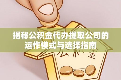 白城揭秘公积金代办提取公司的运作模式与选择指南