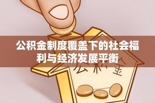 平昌公积金制度覆盖下的社会福利与经济发展平衡