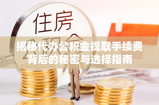 平昌揭秘代办公积金提取手续费背后的秘密与选择指南