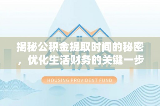 隆阳揭秘公积金提取时间的秘密，优化生活财务的关键一步