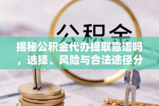 网点揭秘公积金代办提取靠谱吗，选择、风险与合法途径分析