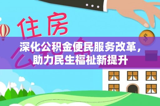 网点深化公积金便民服务改革，助力民生福祉新提升