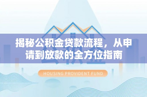 网点揭秘公积金贷款流程，从申请到放款的全方位指南