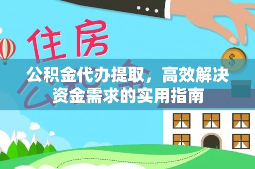 迁安公积金代办提取，高效解决资金需求的实用指南
