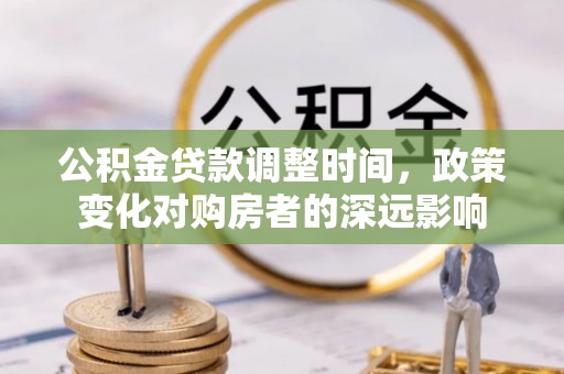 迁安公积金贷款调整时间，政策变化对购房者的深远影响