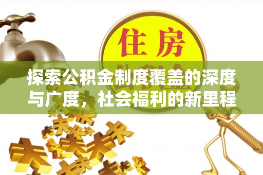 迁安探索公积金制度覆盖的深度与广度，社会福利的新里程碑