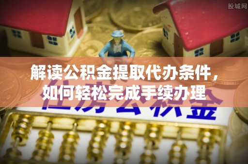 夏邑解读公积金提取代办条件，如何轻松完成手续办理