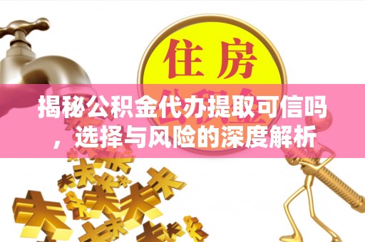 夏邑揭秘公积金代办提取可信吗，选择与风险的深度解析