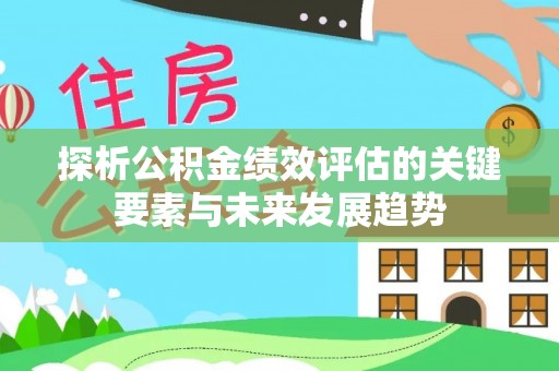 夏邑探析公积金绩效评估的关键要素与未来发展趋势