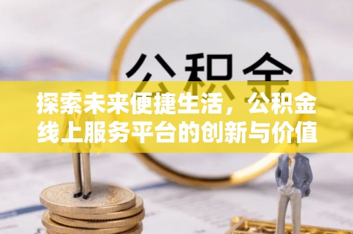 夏邑探索未来便捷生活，公积金线上服务平台的创新与价值