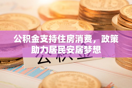 澜沧公积金支持住房消费，政策助力居民安居梦想