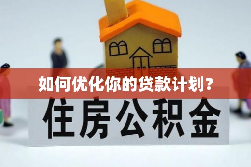 西山如何优化你的贷款计划？