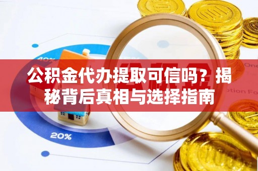绥棱公积金代办提取可信吗？揭秘背后真相与选择指南