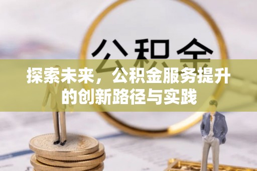 仁爱探索未来，公积金服务提升的创新路径与实践