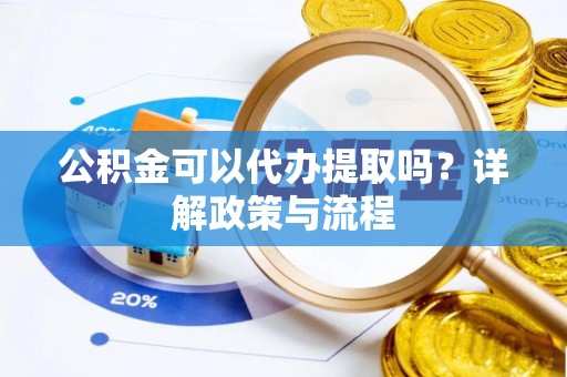 莲花公积金可以代办提取吗？详解政策与流程
