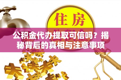 河间公积金代办提取可信吗？揭秘背后的真相与注意事项