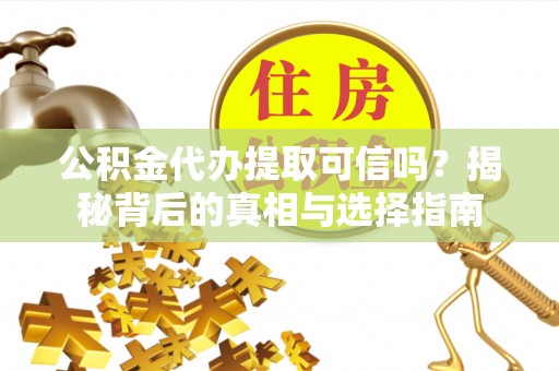 萧山公积金代办提取可信吗？揭秘背后的真相与选择指南