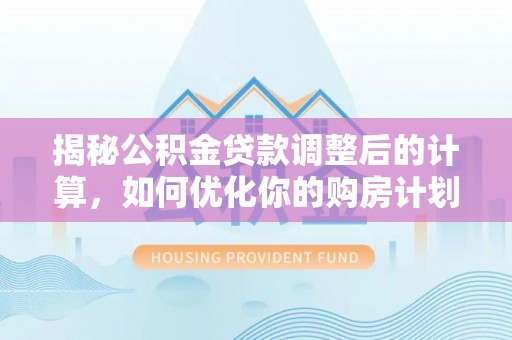 桦甸揭秘公积金贷款调整后的计算，如何优化你的购房计划