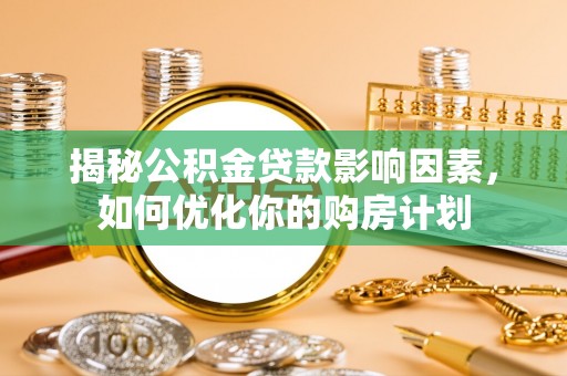 桦甸揭秘公积金贷款影响因素，如何优化你的购房计划