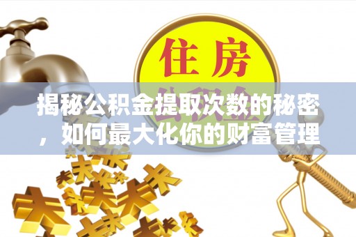 高邮揭秘公积金提取次数的秘密，如何最大化你的财富管理