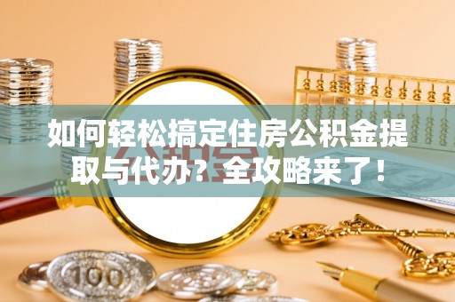 贵南如何轻松搞定住房公积金提取与代办？全攻略来了！