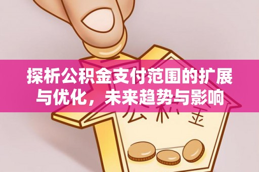 八宿探析公积金支付范围的扩展与优化，未来趋势与影响