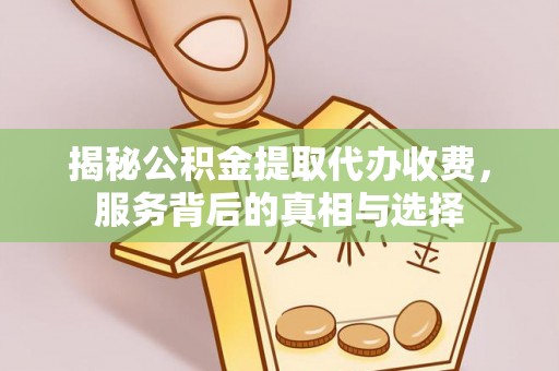 八宿揭秘公积金提取代办收费，服务背后的真相与选择