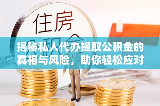 雁峰揭秘私人代办提取公积金的真相与风险，助你轻松应对资金难题