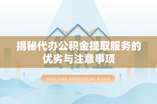 台州揭秘代办公积金提取服务的优劣与注意事项