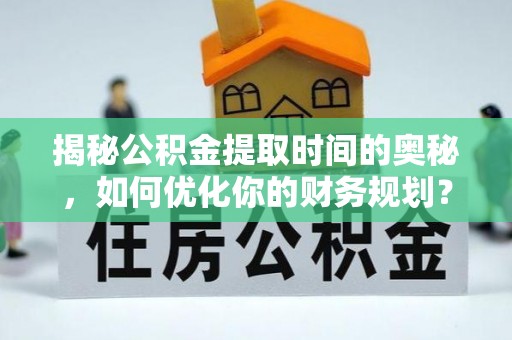 台州揭秘公积金提取时间的奥秘，如何优化你的财务规划？