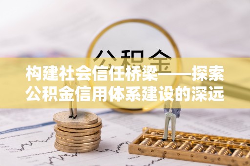 肃南构建社会信任桥梁——探索公积金信用体系建设的深远意义