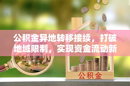 岗巴公积金异地转移接续，打破地域限制，实现资金流动新纪元