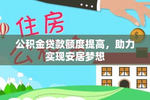金安公积金贷款额度提高，助力实现安居梦想