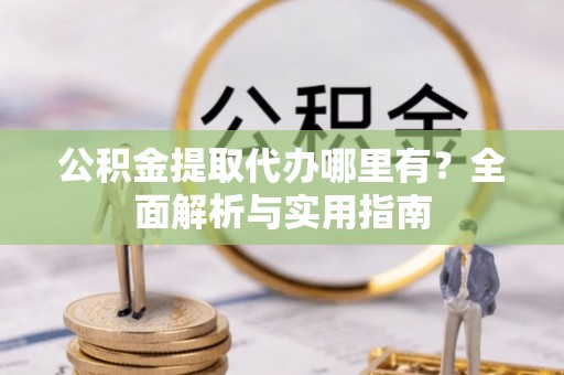 香港公积金提取代办哪里有？全面解析与实用指南