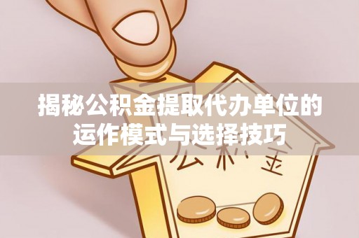 爱辉揭秘公积金提取代办单位的运作模式与选择技巧