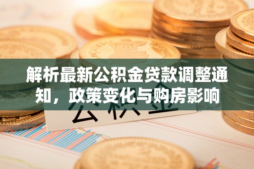 大英解析最新公积金贷款调整通知，政策变化与购房影响