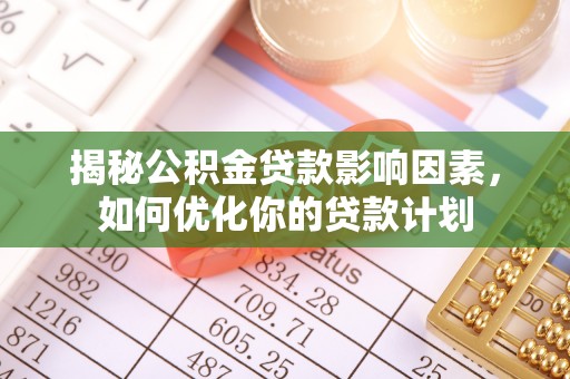 昭化揭秘公积金贷款影响因素，如何优化你的贷款计划